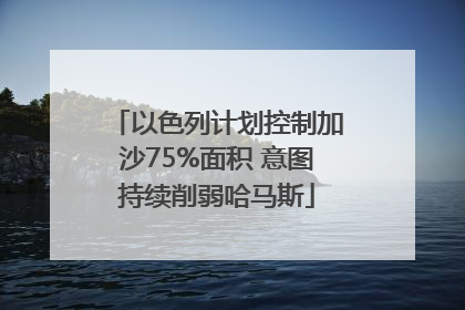 以色列计划控制加沙75%面积 意图持续削弱哈马斯