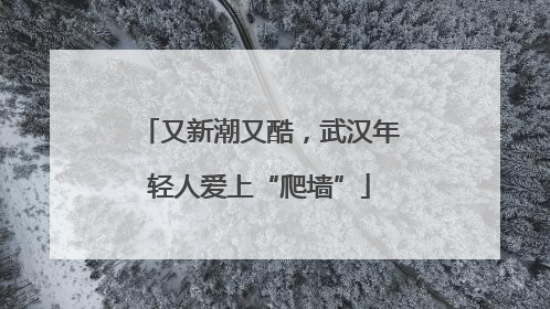 又新潮又酷，武汉年轻人爱上“爬墙”