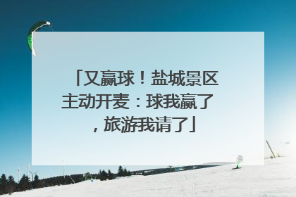 又赢球！盐城景区主动开麦：球我赢了，旅游我请了
