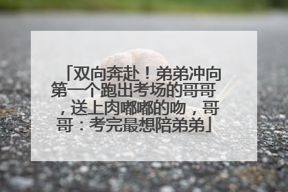 双向奔赴！弟弟冲向第一个跑出考场的哥哥，送上肉嘟嘟的吻，哥哥：考完最想陪弟弟