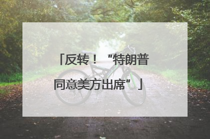 反转！“特朗普同意美方出席”