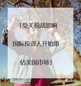 受关税战影响 国际投资人开始重估美国市场