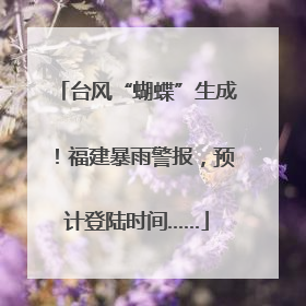 台风“蝴蝶”生成！福建暴雨警报，预计登陆时间……