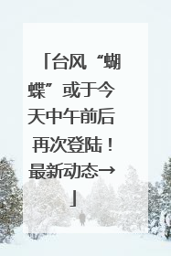台风“蝴蝶”或于今天中午前后再次登陆！最新动态→