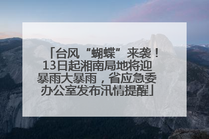 台风“蝴蝶”来袭！13日起湘南局地将迎暴雨大暴雨，省应急委办公室发布汛情提醒