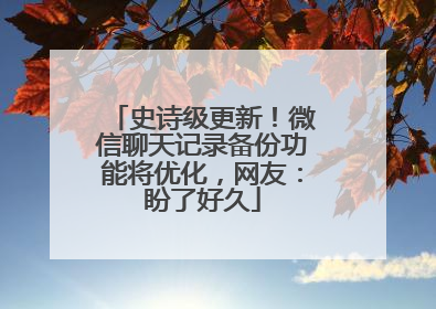 史诗级更新！微信聊天记录备份功能将优化，网友：盼了好久