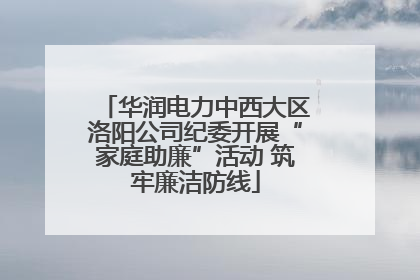 华润电力中西大区洛阳公司纪委开展“家庭助廉”活动 筑牢廉洁防线