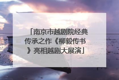 南京市越剧院经典传承之作《柳毅传书》亮相越剧大展演