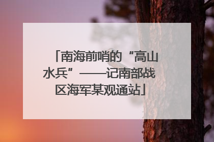 南海前哨的“高山水兵”——记南部战区海军某观通站