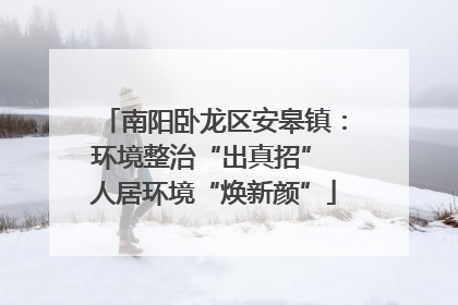 南阳卧龙区安皋镇：环境整治“出真招” 人居环境“焕新颜”