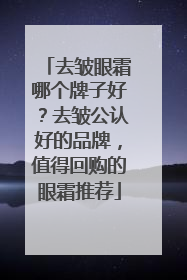 去皱眼霜哪个牌子好？去皱公认好的品牌，值得回购的眼霜推荐
