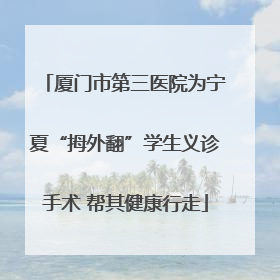 厦门市第三医院为宁夏“拇外翻”学生义诊手术 帮其健康行走