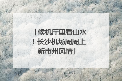 候机厅里看山水！长沙机场周周上新市州风情