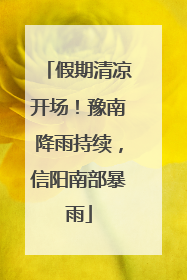 假期清凉开场！豫南降雨持续，信阳南部暴雨