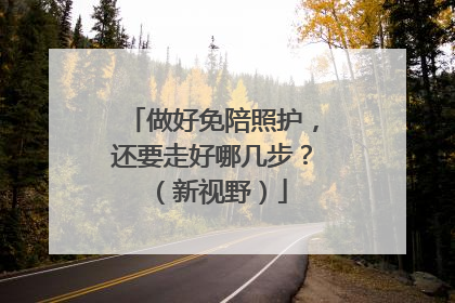 做好免陪照护，还要走好哪几步？（新视野）