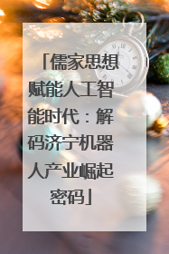 儒家思想赋能人工智能时代：解码济宁机器人产业崛起密码
