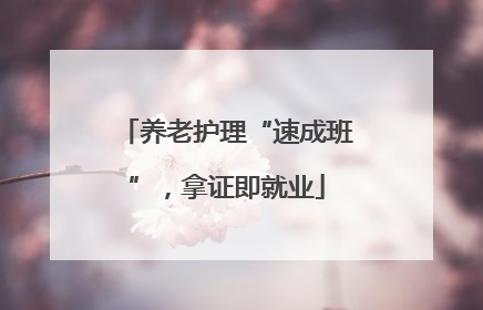 养老护理“速成班”，拿证即就业