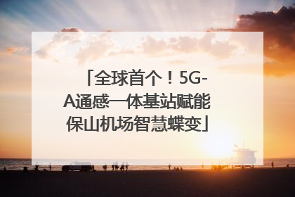 全球首个！5G-A通感一体基站赋能保山机场智慧蝶变