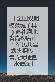 全国双拥模范城（县）巡礼河北省高碑店市：军民共建薪火相传 督亢大地鱼水情深
