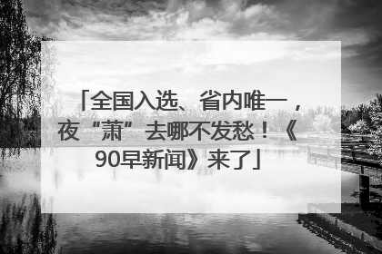 全国入选、省内唯一，夜“萧”去哪不发愁！《90早新闻》来了