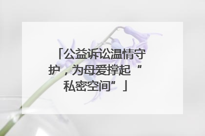 公益诉讼温情守护，为母爱撑起“私密空间”