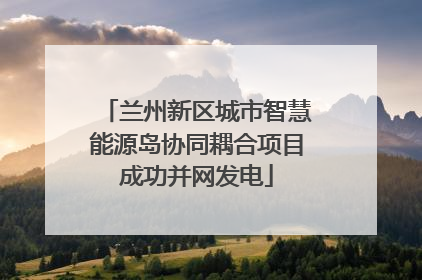 兰州新区城市智慧能源岛协同耦合项目成功并网发电