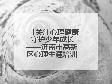 关注心理健康 守护少年成长——济南市高新区心理生涯培训奥龙小学专场