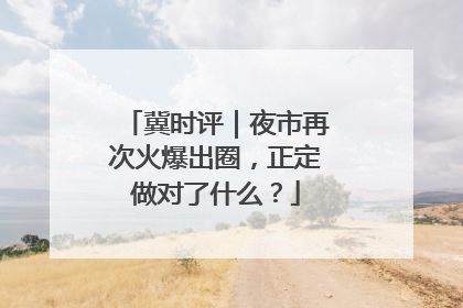 冀时评｜夜市再次火爆出圈，正定做对了什么？