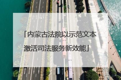 内蒙古法院以示范文本激活司法服务新效能