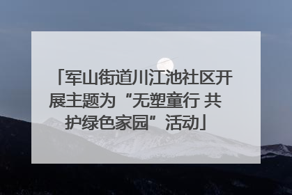 军山街道川江池社区开展主题为“无塑童行 共护绿色家园”活动