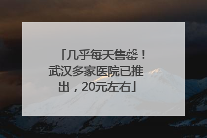 几乎每天售罄！武汉多家医院已推出，20元左右