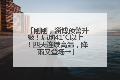 刚刚，淄博预警升级！局地41℃以上！四天连续高温，降雨又登场→