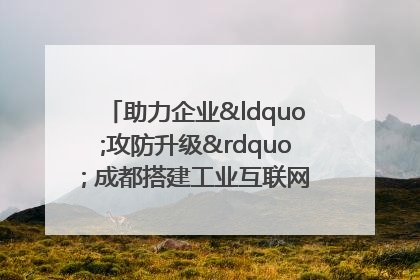 助力企业“攻防升级” 成都搭建工业互联网安全供需对接平台
