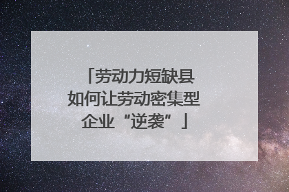 劳动力短缺县 如何让劳动密集型企业“逆袭”