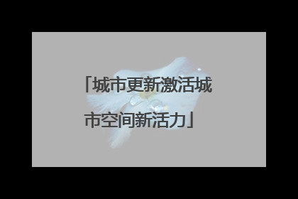 城市更新激活城市空间新活力