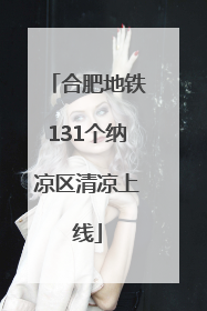 合肥地铁131个纳凉区清凉上线