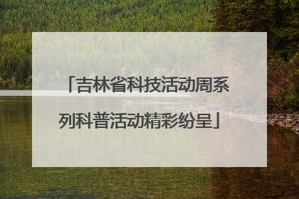 吉林省科技活动周系列科普活动精彩纷呈