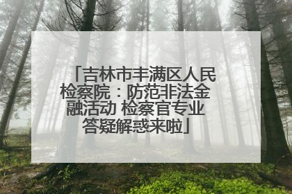 吉林市丰满区人民检察院：防范非法金融活动 检察官专业答疑解惑来啦