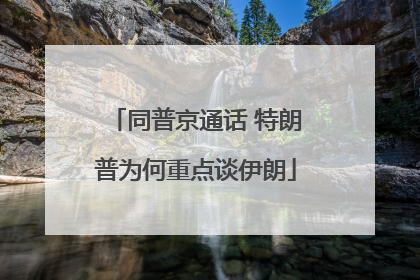 同普京通话 特朗普为何重点谈伊朗