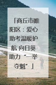 商丘市睢阳区：爱心助考温暖护航 向日葵助力“一举夺魁”