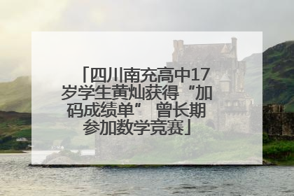 四川南充高中17岁学生黄灿获得“加码成绩单” 曾长期参加数学竞赛