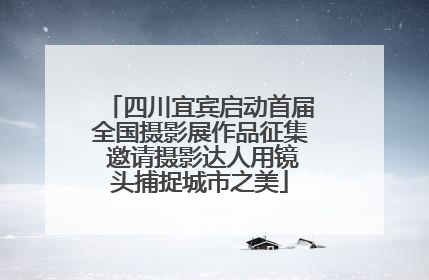 四川宜宾启动首届全国摄影展作品征集 邀请摄影达人用镜头捕捉城市之美