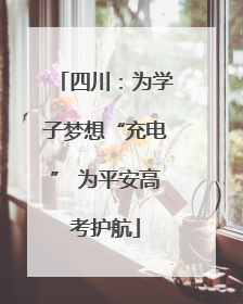 四川：为学子梦想“充电” 为平安高考护航