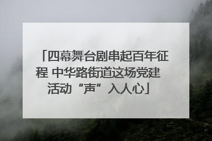 四幕舞台剧串起百年征程 中华路街道这场党建活动“声”入人心