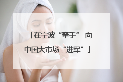 在宁波“牵手” 向中国大市场“进军”