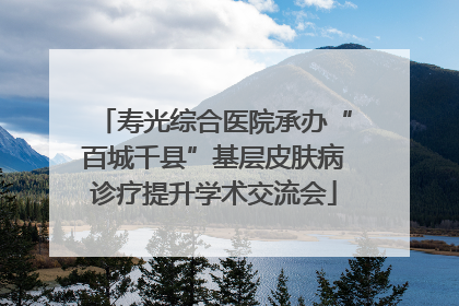 寿光综合医院承办“百城千县”基层皮肤病诊疗提升学术交流会