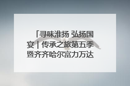 寻味淮扬 弘扬国宴｜传承之旅第五季暨齐齐哈尔富力万达嘉华酒店七周年庆典圆满落幕！