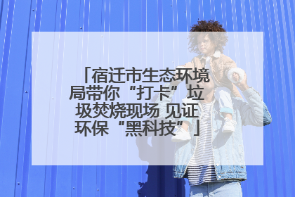 宿迁市生态环境局带你“打卡”垃圾焚烧现场 见证环保“黑科技”