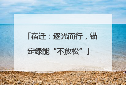 宿迁：逐光而行，锚定绿能“不放松”