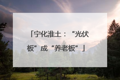 宁化淮土：“光伏板”成“养老板”